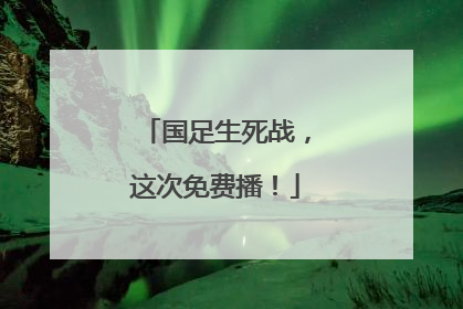 国足生死战，这次免费播！