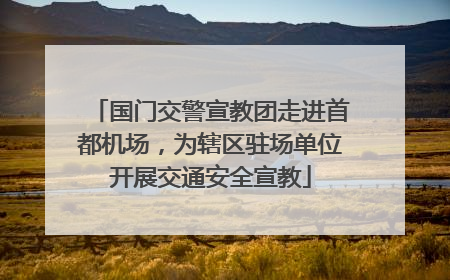 国门交警宣教团走进首都机场，为辖区驻场单位开展交通安全宣教