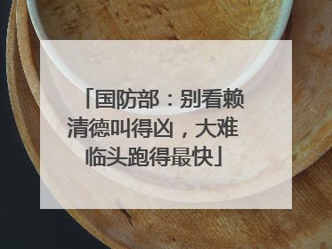 国防部：别看赖清德叫得凶，大难临头跑得最快