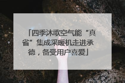四季沐歌空气能“真省”集成采暖机走进承德，备受用户喜爱