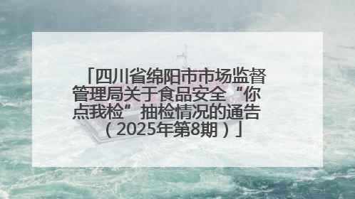 四川省绵阳市市场监督管理局关于食品安全“你点我检”抽检情况的通告（2025年第8期）