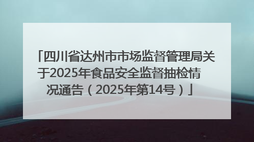 四川省达州市市场监督管理局关于2025年食品安全监督抽检情况通告（2025年第14号）