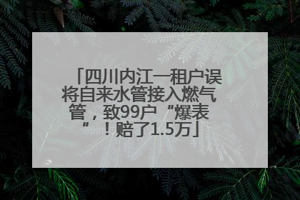 四川内江一租户误将自来水管接入燃气管，致99户“爆表”！赔了1.5万