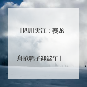 四川夹江：赛龙舟抢鸭子迎端午