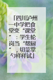 四川泸州一中学把食堂变“课堂”：学生轮岗当“帮厨”，切菜掌勺样样试