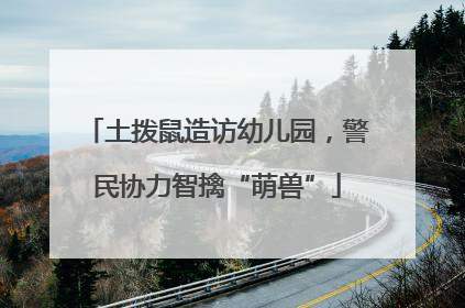 土拨鼠造访幼儿园，警民协力智擒“萌兽”