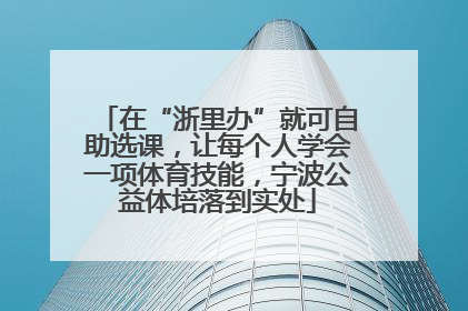 在“浙里办”就可自助选课，让每个人学会一项体育技能，宁波公益体培落到实处