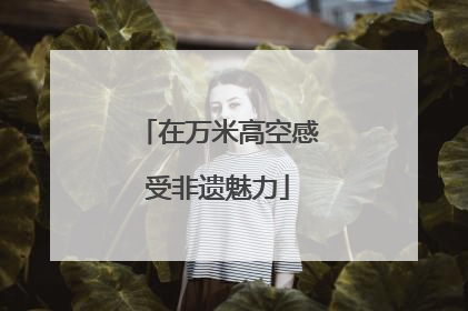 在万米高空感受非遗魅力
