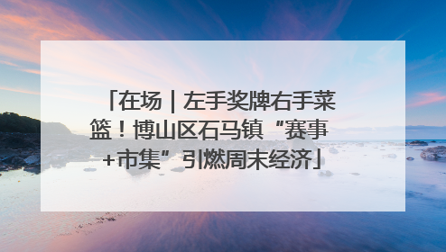 在场｜左手奖牌右手菜篮！博山区石马镇“赛事+市集”引燃周末经济