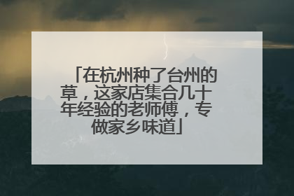 在杭州种了台州的草，这家店集合几十年经验的老师傅，专做家乡味道