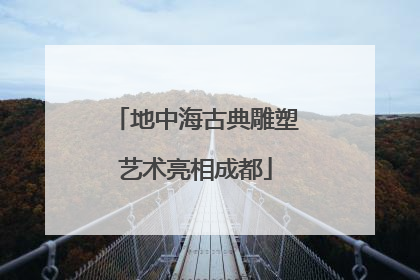 地中海古典雕塑艺术亮相成都