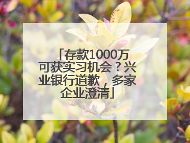 存款1000万可获实习机会？兴业银行道歉，多家企业澄清