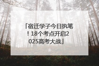宿迁学子今日执笔！18个考点开启2025高考大战
