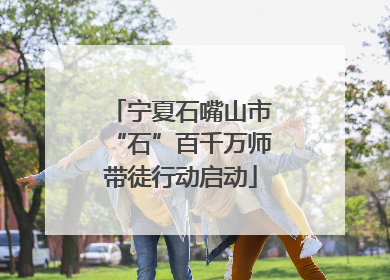 宁夏石嘴山市“石”百千万师带徒行动启动