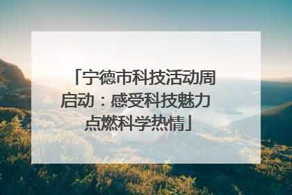 宁德市科技活动周启动：感受科技魅力 点燃科学热情