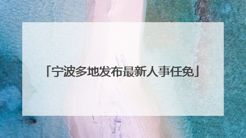 宁波多地发布最新人事任免