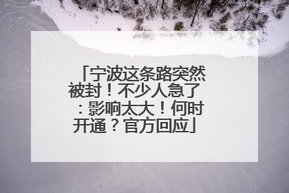 宁波这条路突然被封！不少人急了：影响太大！何时开通？官方回应