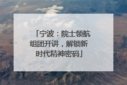 宁波：院士领航组团开讲，解锁新时代精神密码