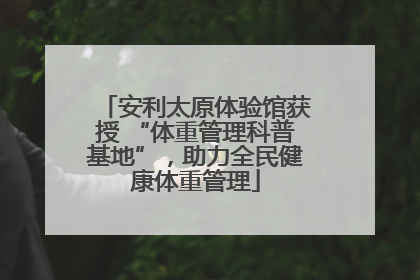 安利太原体验馆获授 “体重管理科普基地”，助力全民健康体重管理