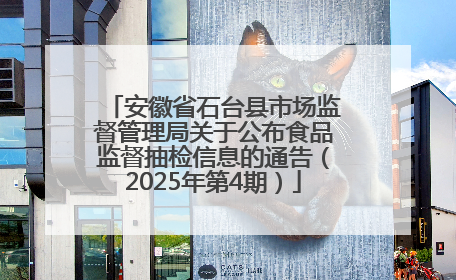 安徽省石台县市场监督管理局关于公布食品监督抽检信息的通告（2025年第4期）