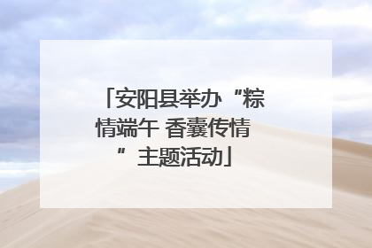 安阳县举办“粽情端午 香囊传情”主题活动