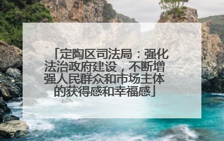 定陶区司法局：强化法治政府建设，不断增强人民群众和市场主体的获得感和幸福感