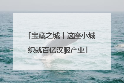 宝藏之城丨这座小城织就百亿汉服产业