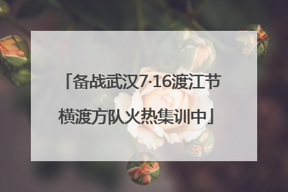 备战武汉7·16渡江节 横渡方队火热集训中