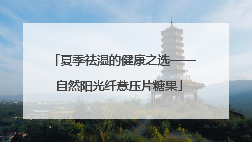 夏季祛湿的健康之选——自然阳光纤薏压片糖果