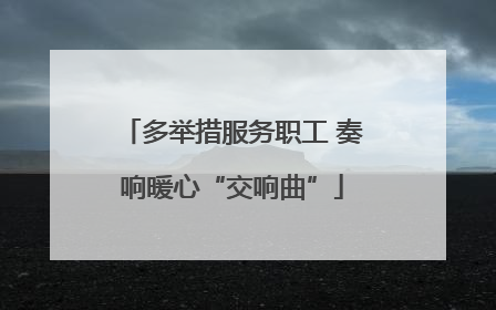 多举措服务职工 奏响暖心“交响曲”