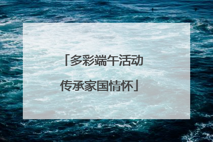 多彩端午活动 传承家国情怀
