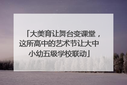 大美育让舞台变课堂，这所高中的艺术节让大中小幼五级学校联动