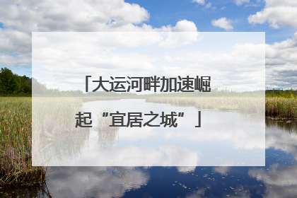 大运河畔加速崛起“宜居之城”