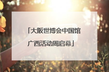 大阪世博会中国馆广西活动周启幕