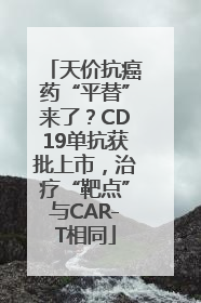 天价抗癌药“平替”来了？CD19单抗获批上市，治疗“靶点”与CAR-T相同