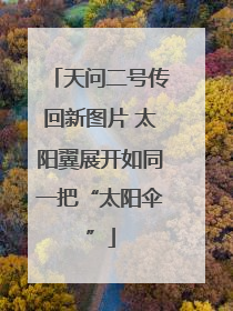 天问二号传回新图片 太阳翼展开如同一把“太阳伞”