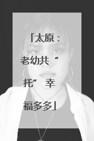 太原：老幼共“托” 幸福多多