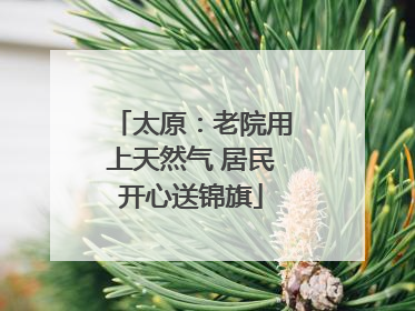太原：老院用上天然气 居民开心送锦旗