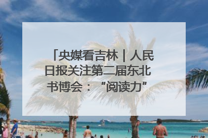 央媒看吉林｜人民日报关注第二届东北书博会：“阅读力”也是“发展力”