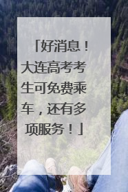 好消息！大连高考考生可免费乘车，还有多项服务！
