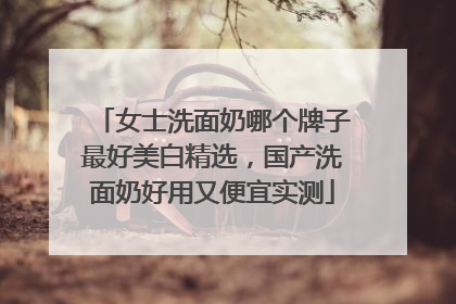 女士洗面奶哪个牌子最好美白精选，国产洗面奶好用又便宜实测