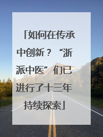 如何在传承中创新？“浙派中医”们已进行了十三年持续探索