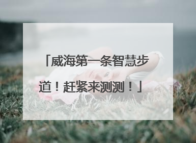 威海第一条智慧步道！赶紧来测测！