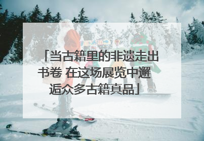 当古籍里的非遗走出书卷 在这场展览中邂逅众多古籍真品