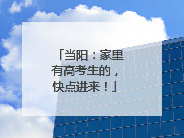 当阳：家里有高考生的，快点进来！