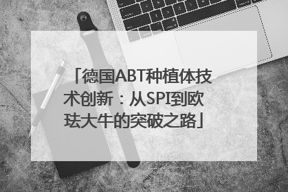 德国ABT种植体技术创新：从SPI到欧珐大牛的突破之路