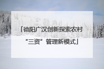 德阳广汉创新探索农村“三资”管理新模式