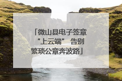 微山县电子签章“上云端” 告别繁琐公章奔波路
