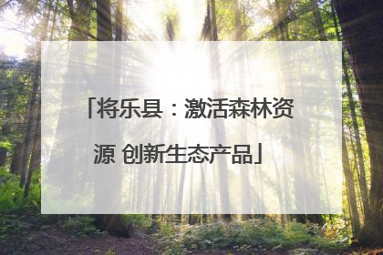 将乐县：激活森林资源 创新生态产品