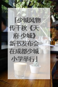 少城风物传千秋《天府·少城》新书发布会在成都少城小学举行